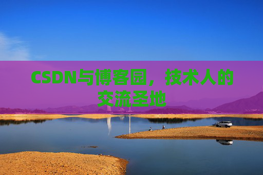 CSDN与博客园，技术人的交流圣地